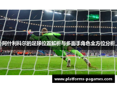 阿什利科尔的足球位置解析与多面手角色全方位分析 阿什利科尔的足球位置解析与多面手角色全方位分析