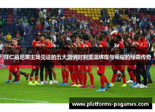拜仁慕尼黑主场见证的五大激情时刻重温辉煌与荣耀的绿茵传奇