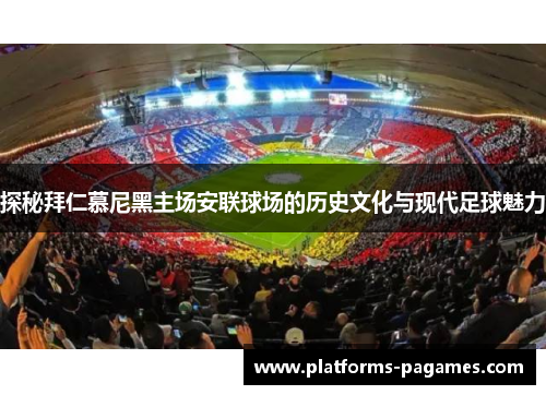 探秘拜仁慕尼黑主场安联球场的历史文化与现代足球魅力