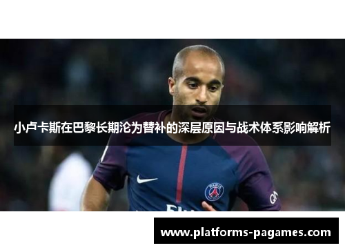 小卢卡斯在巴黎长期沦为替补的深层原因与战术体系影响解析