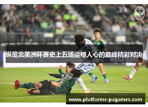 纵览北美洲杯赛史上五场震撼人心的巅峰精彩对决