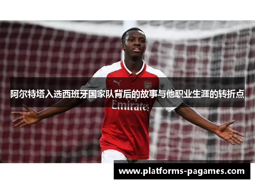 阿尔特塔入选西班牙国家队背后的故事与他职业生涯的转折点