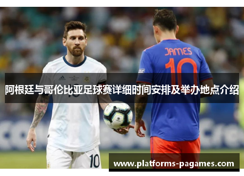 阿根廷与哥伦比亚足球赛详细时间安排及举办地点介绍