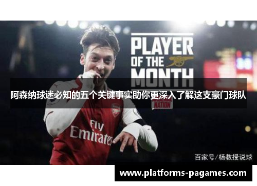 阿森纳球迷必知的五个关键事实助你更深入了解这支豪门球队