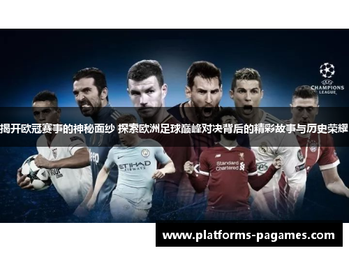 揭开欧冠赛事的神秘面纱 探索欧洲足球巅峰对决背后的精彩故事与历史荣耀
