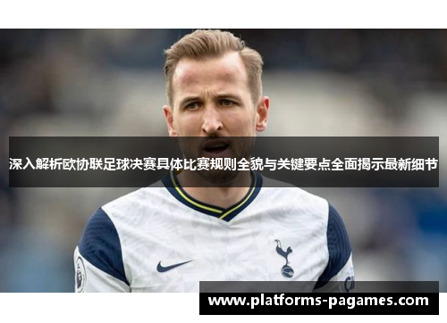 深入解析欧协联足球决赛具体比赛规则全貌与关键要点全面揭示最新细节