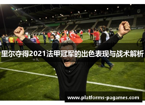 里尔夺得2021法甲冠军的出色表现与战术解析