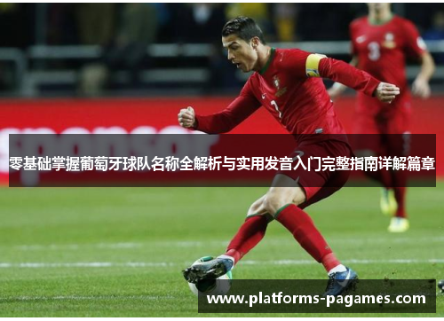 零基础掌握葡萄牙球队名称全解析与实用发音入门完整指南详解篇章