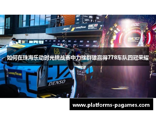 如何在珠海乐动时光挑战赛中力挫群雄赢得778车队四冠荣耀