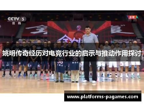 姚明传奇经历对电竞行业的启示与推动作用探讨
