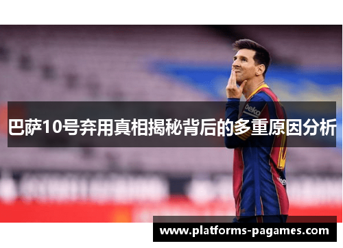 巴萨10号弃用真相揭秘背后的多重原因分析