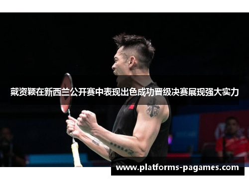 戴资颖在新西兰公开赛中表现出色成功晋级决赛展现强大实力