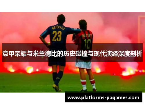 意甲荣耀与米兰德比的历史碰撞与现代演绎深度剖析