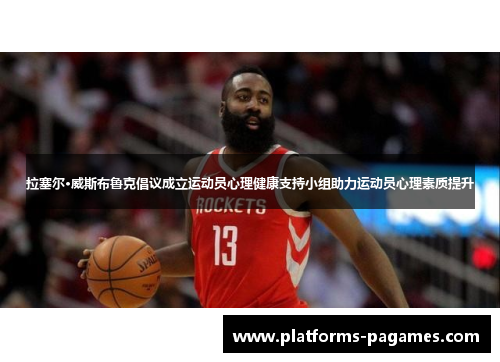 拉塞尔·威斯布鲁克倡议成立运动员心理健康支持小组助力运动员心理素质提升