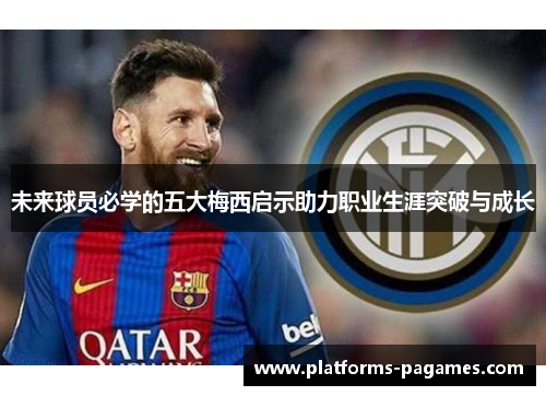 未来球员必学的五大梅西启示助力职业生涯突破与成长
