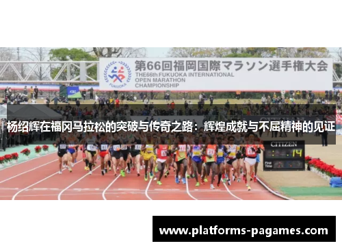 杨绍辉在福冈马拉松的突破与传奇之路：辉煌成就与不屈精神的见证