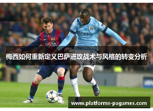 梅西如何重新定义巴萨进攻战术与风格的转变分析