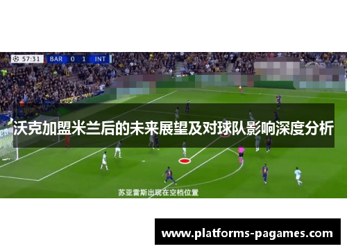 沃克加盟米兰后的未来展望及对球队影响深度分析