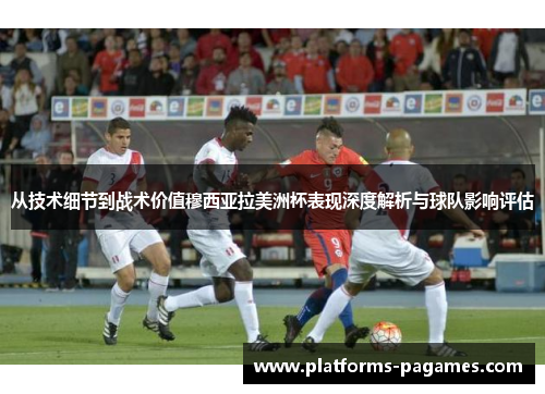 从技术细节到战术价值穆西亚拉美洲杯表现深度解析与球队影响评估