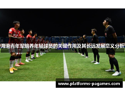 海港青年军培养年轻球员的关键作用及其长远发展意义分析