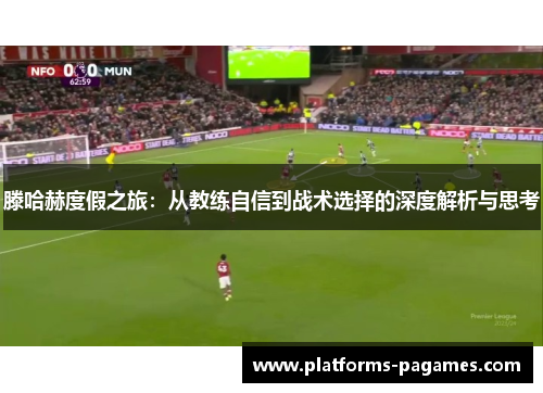 滕哈赫度假之旅：从教练自信到战术选择的深度解析与思考