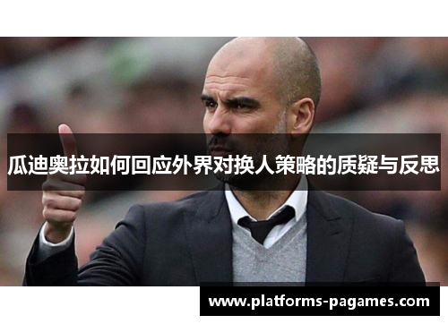 瓜迪奥拉如何回应外界对换人策略的质疑与反思