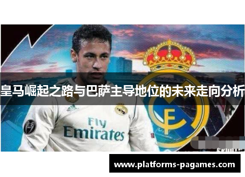 皇马崛起之路与巴萨主导地位的未来走向分析