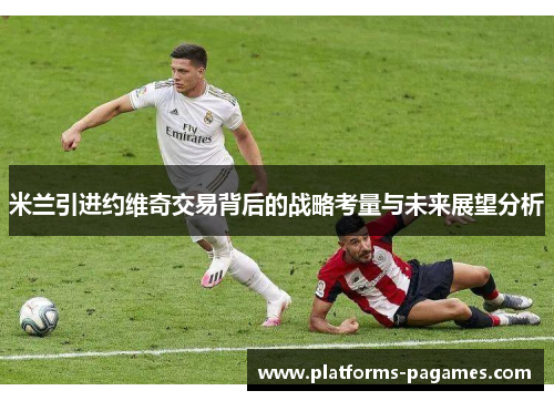 米兰引进约维奇交易背后的战略考量与未来展望分析