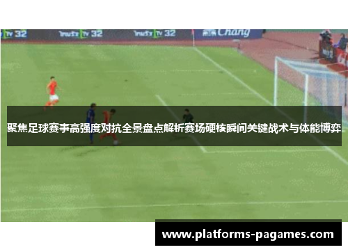 聚焦足球赛事高强度对抗全景盘点解析赛场硬核瞬间关键战术与体能博弈