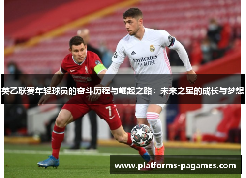 英乙联赛年轻球员的奋斗历程与崛起之路:未来之星的成长与梦想