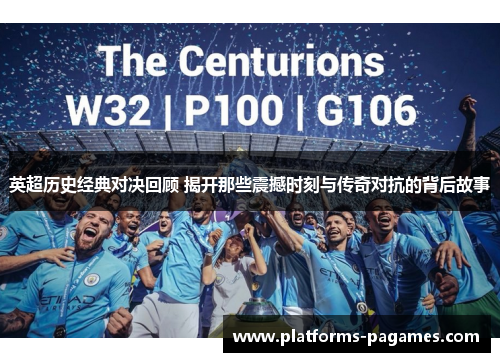 英超历史经典对决回顾 揭开那些震撼时刻与传奇对抗的背后故事