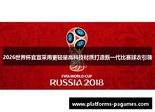 2026世界杯官宣采用更轻量高科技材质打造新一代比赛球衣引领