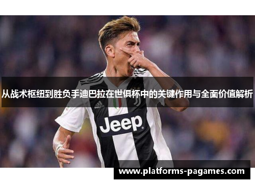 从战术枢纽到胜负手迪巴拉在世俱杯中的关键作用与全面价值解析