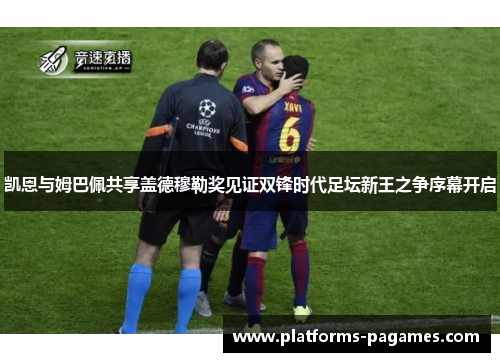 凯恩与姆巴佩共享盖德穆勒奖见证双锋时代足坛新王之争序幕开启 凯恩与姆巴佩共享盖德穆勒奖见证双锋时代足坛新王之争序幕开启