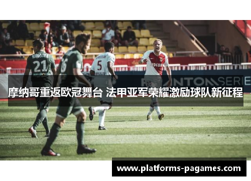 摩纳哥重返欧冠舞台 法甲亚军荣耀激励球队新征程