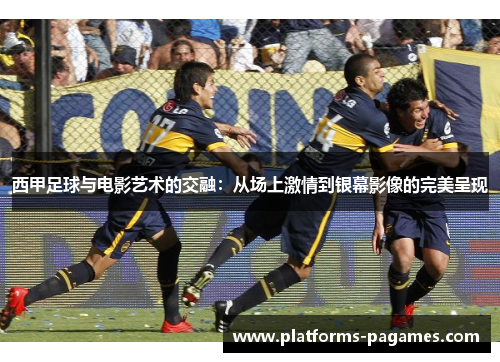 西甲足球与电影艺术的交融：从场上激情到银幕影像的完美呈现