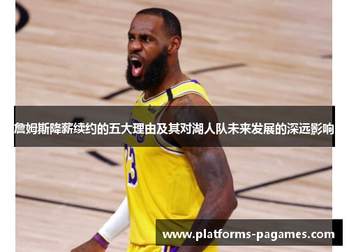 詹姆斯降薪续约的五大理由及其对湖人队未来发展的深远影响