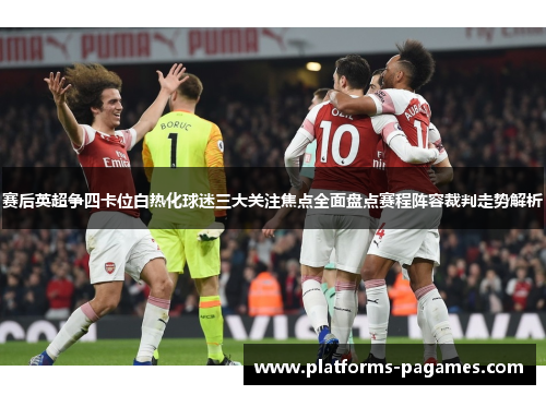 赛后英超争四卡位白热化球迷三大关注焦点全面盘点赛程阵容裁判走势解析