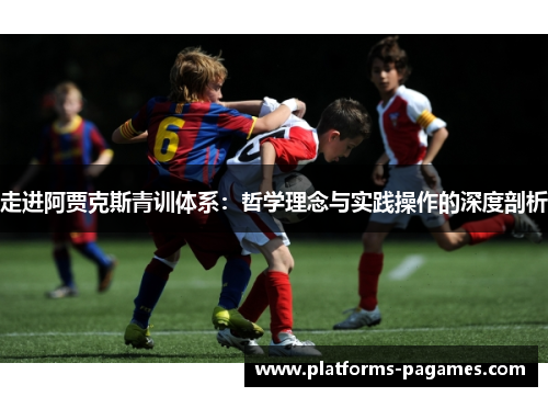 走进阿贾克斯青训体系：哲学理念与实践操作的深度剖析