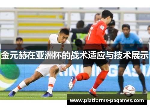 金元赫在亚洲杯的战术适应与技术展示