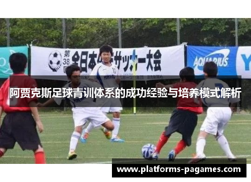 阿贾克斯足球青训体系的成功经验与培养模式解析