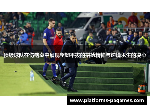顶级球队在伤病潮中展现坚韧不拔的拼搏精神与逆境求生的决心