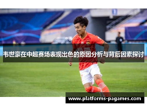 韦世豪在中超赛场表现出色的原因分析与背后因素探讨