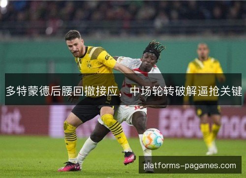 多特蒙德后腰回撤接应，中场轮转破解逼抢关键